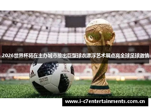 2026世界杯将在主办城市推出巨型球衣漂浮艺术展点亮全球足球激情