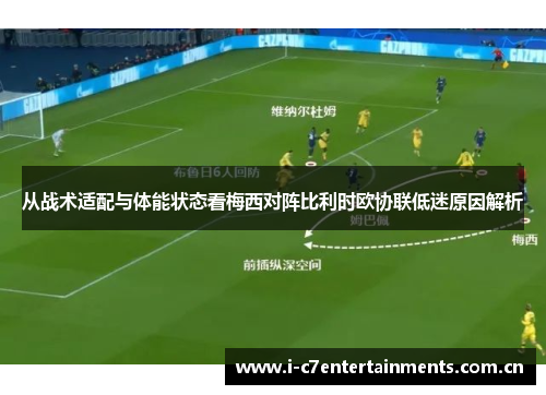 从战术适配与体能状态看梅西对阵比利时欧协联低迷原因解析