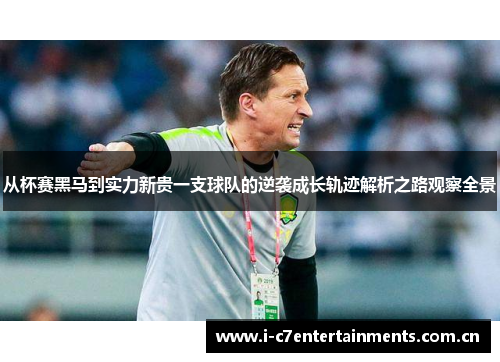 从杯赛黑马到实力新贵一支球队的逆袭成长轨迹解析之路观察全景