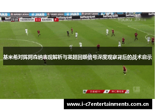 基米希对阵阿森纳表现解析与英超回暖信号深度观察背后的战术启示