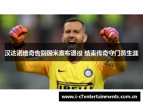 汉达诺维奇告别国米宣布退役 结束传奇守门员生涯