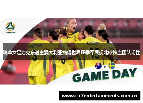 瑞典女足力克东道主澳大利亚摘得世界杯季军展现北欧铁血团队韧性